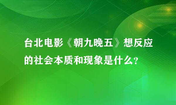 台北电影《朝九晚五》想反应的社会本质和现象是什么？