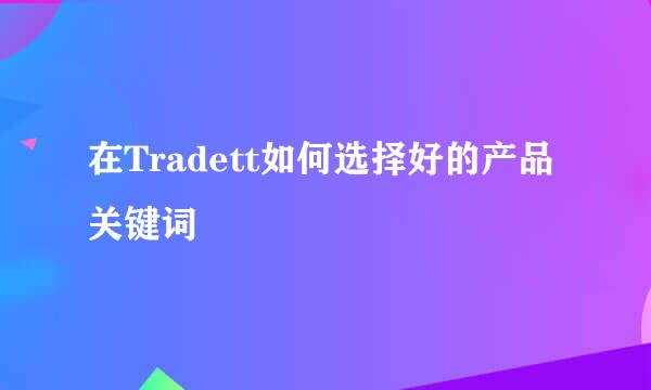 在Tradett如何选择好的产品关键词