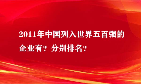 2011年中国列入世界五百强的企业有？分别排名？