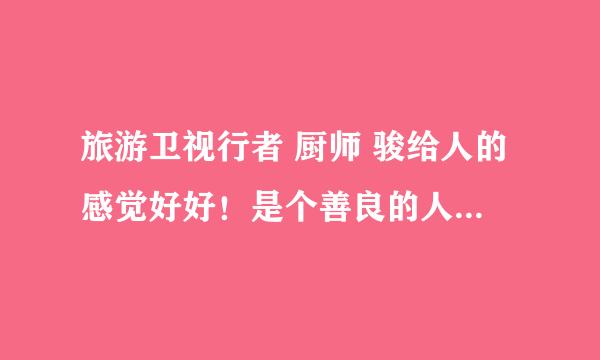 旅游卫视行者 厨师 骏给人的感觉好好！是个善良的人。有他的资料吗？或者博客什么的。喜欢他