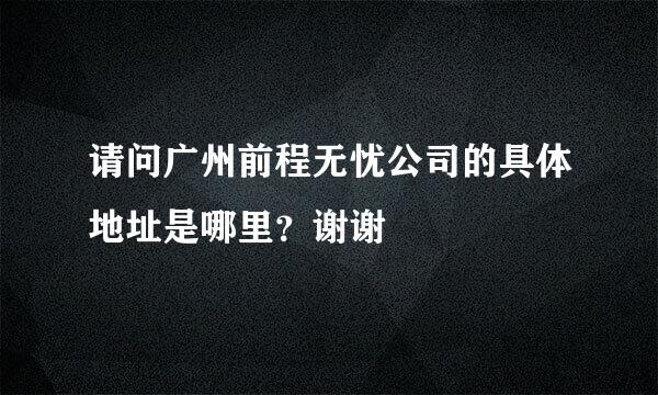 请问广州前程无忧公司的具体地址是哪里？谢谢