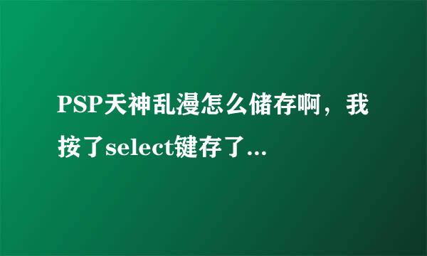 PSP天神乱漫怎么储存啊，我按了select键存了之后再进游戏没有存档啊