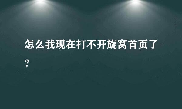 怎么我现在打不开旋窝首页了？