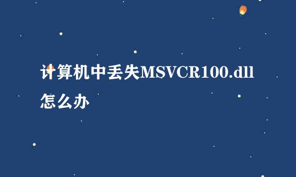 计算机中丢失MSVCR100.dll怎么办