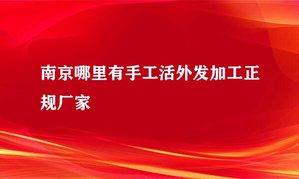 南京哪里有手工活外发加工正规厂家