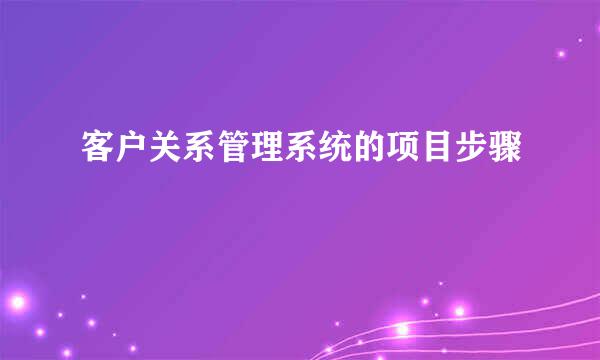 客户关系管理系统的项目步骤