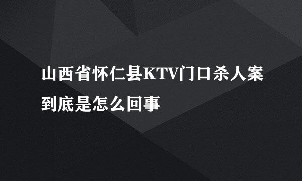 山西省怀仁县KTV门口杀人案到底是怎么回事