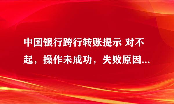 中国银行跨行转账提示 对不起，操作未成功，失败原因显示CFIB.MR4Q。 失败原因代表的是什么具体原因？