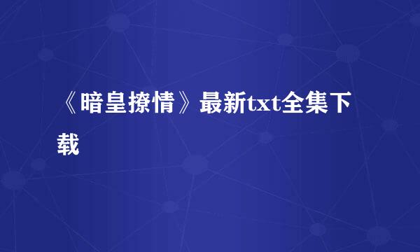 《暗皇撩情》最新txt全集下载