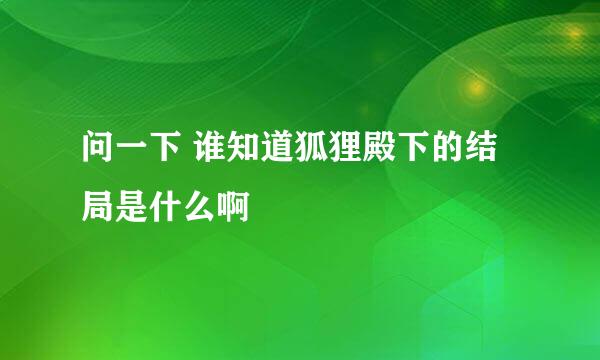 问一下 谁知道狐狸殿下的结局是什么啊