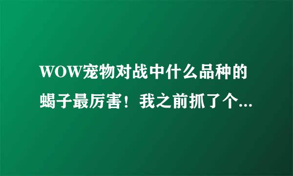 WOW宠物对战中什么品种的蝎子最厉害！我之前抓了个普通蝎子但后来看到他们说小黑蝎很厉害！所以我想问问