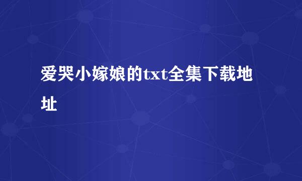 爱哭小嫁娘的txt全集下载地址