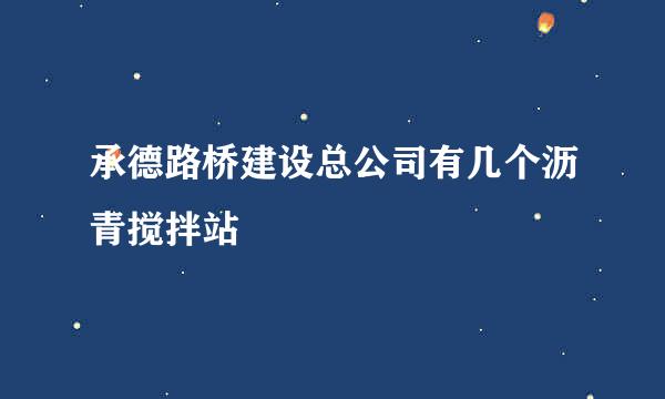 承德路桥建设总公司有几个沥青搅拌站