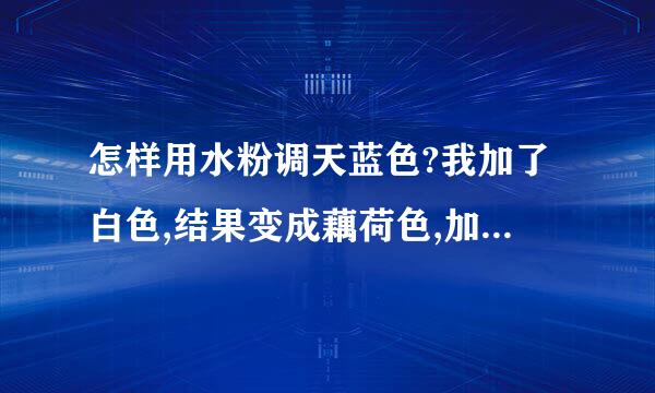 怎样用水粉调天蓝色?我加了白色,结果变成藕荷色,加青加黄都没用,怎么调啊?????????急急急急!!!!