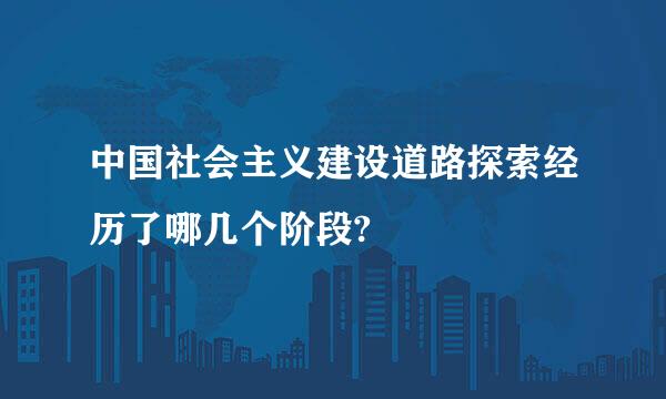 中国社会主义建设道路探索经历了哪几个阶段?