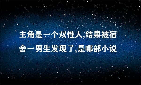 主角是一个双性人,结果被宿舍一男生发现了,是哪部小说