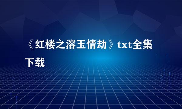 《红楼之溶玉情劫》txt全集下载