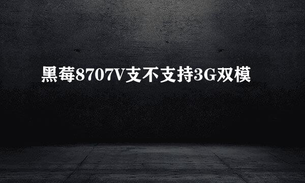 黑莓8707V支不支持3G双模