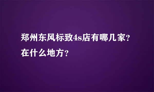 郑州东风标致4s店有哪几家？在什么地方？