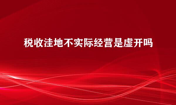 税收洼地不实际经营是虚开吗