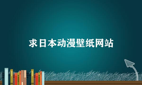 求日本动漫壁纸网站