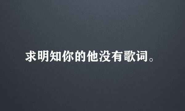 求明知你的他没有歌词。