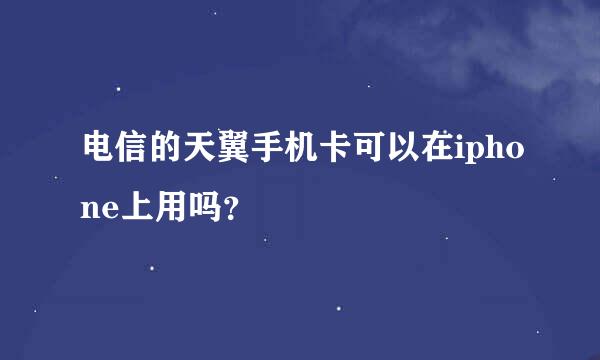 电信的天翼手机卡可以在iphone上用吗？