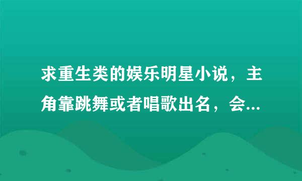 求重生类的娱乐明星小说，主角靠跳舞或者唱歌出名，会跳迈克杰克逊的任何舞蹈，主角后续拍电影，电视剧的