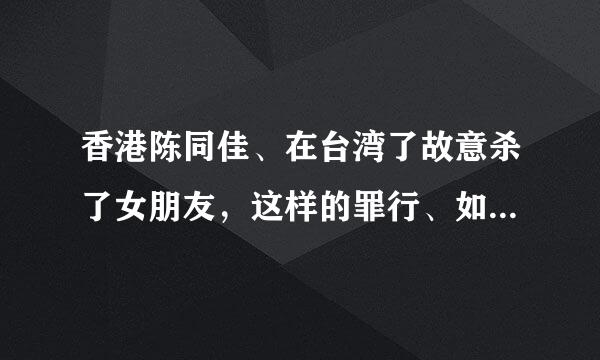 香港陈同佳、在台湾了故意杀了女朋友，这样的罪行、如果在我们内地、会判什么刑呢？