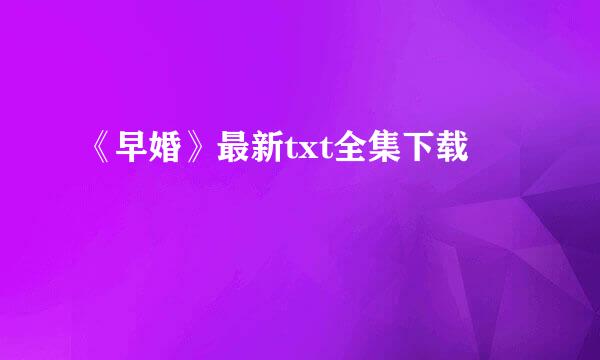 《早婚》最新txt全集下载