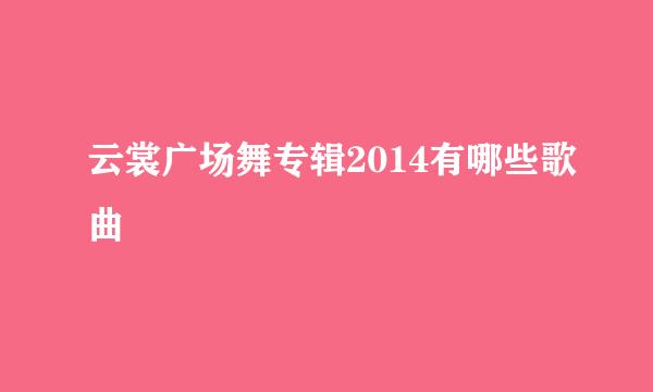 云裳广场舞专辑2014有哪些歌曲