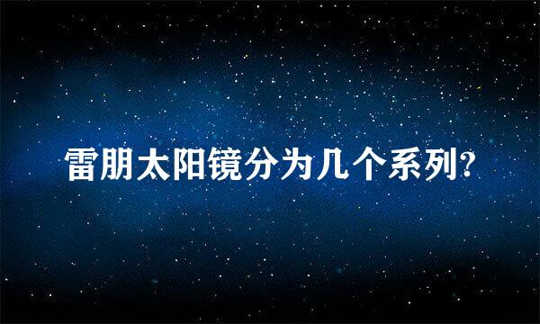 雷朋太阳镜分为几个系列?