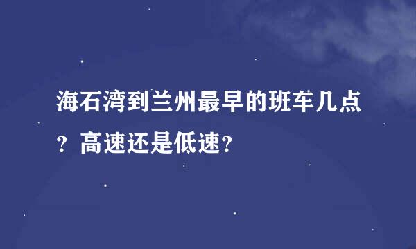 海石湾到兰州最早的班车几点？高速还是低速？