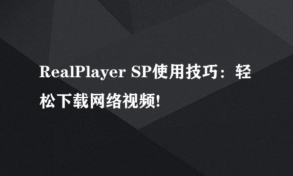 RealPlayer SP使用技巧：轻松下载网络视频!