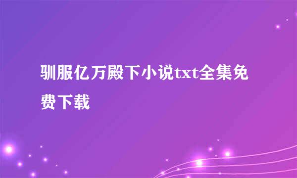 驯服亿万殿下小说txt全集免费下载