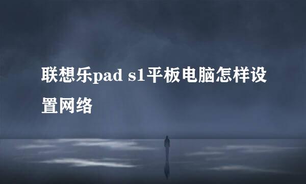 联想乐pad s1平板电脑怎样设置网络