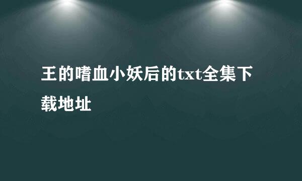 王的嗜血小妖后的txt全集下载地址