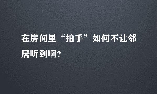 在房间里“拍手”如何不让邻居听到啊？