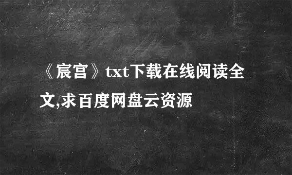 《宸宫》txt下载在线阅读全文,求百度网盘云资源