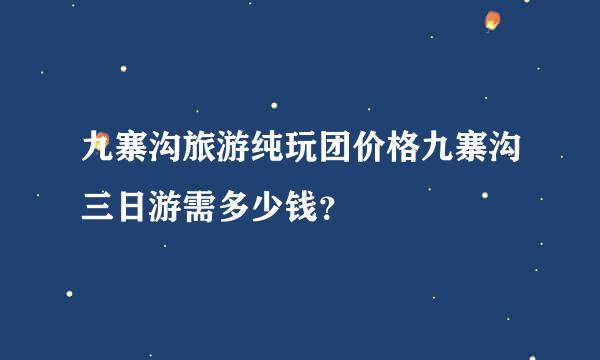 九寨沟旅游纯玩团价格九寨沟三日游需多少钱？