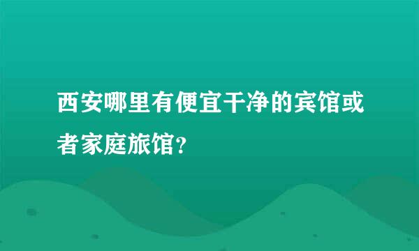 西安哪里有便宜干净的宾馆或者家庭旅馆？