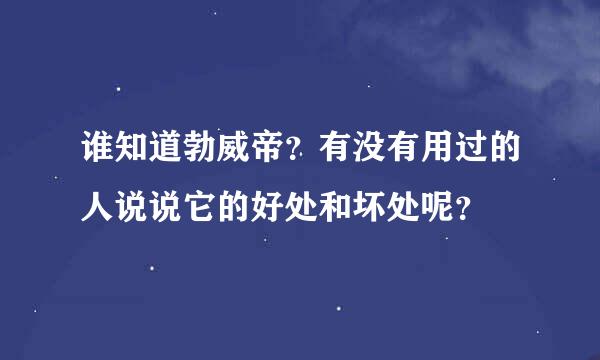 谁知道勃威帝？有没有用过的人说说它的好处和坏处呢？