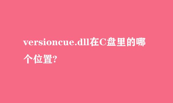 versioncue.dll在C盘里的哪个位置?