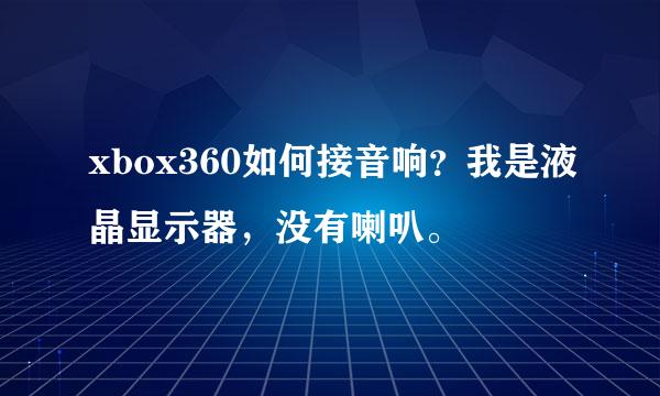 xbox360如何接音响？我是液晶显示器，没有喇叭。