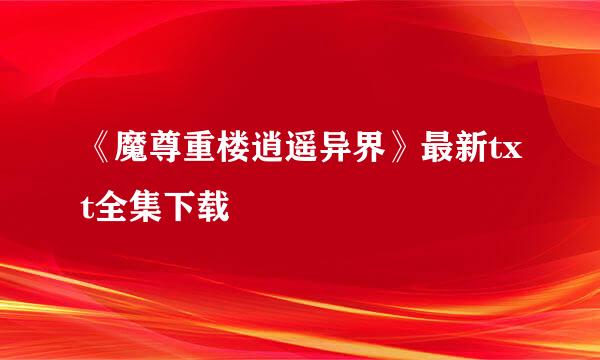 《魔尊重楼逍遥异界》最新txt全集下载