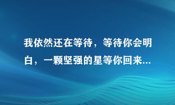 我依然还在等待，等待你会明白，一颗坚强的星等你回来 是什么歌的歌词