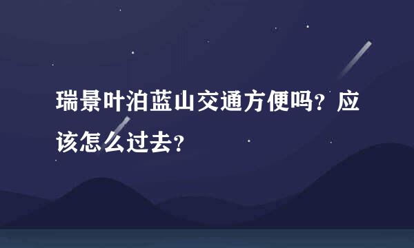 瑞景叶泊蓝山交通方便吗？应该怎么过去？