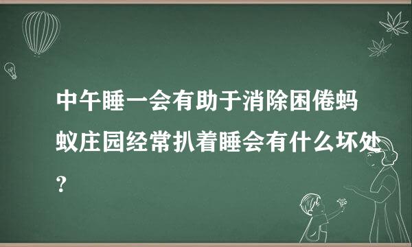 中午睡一会有助于消除困倦蚂蚁庄园经常扒着睡会有什么坏处？