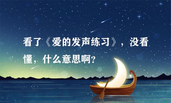 看了《爱的发声练习》，没看懂，什么意思啊？