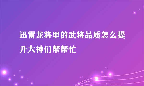 迅雷龙将里的武将品质怎么提升大神们帮帮忙